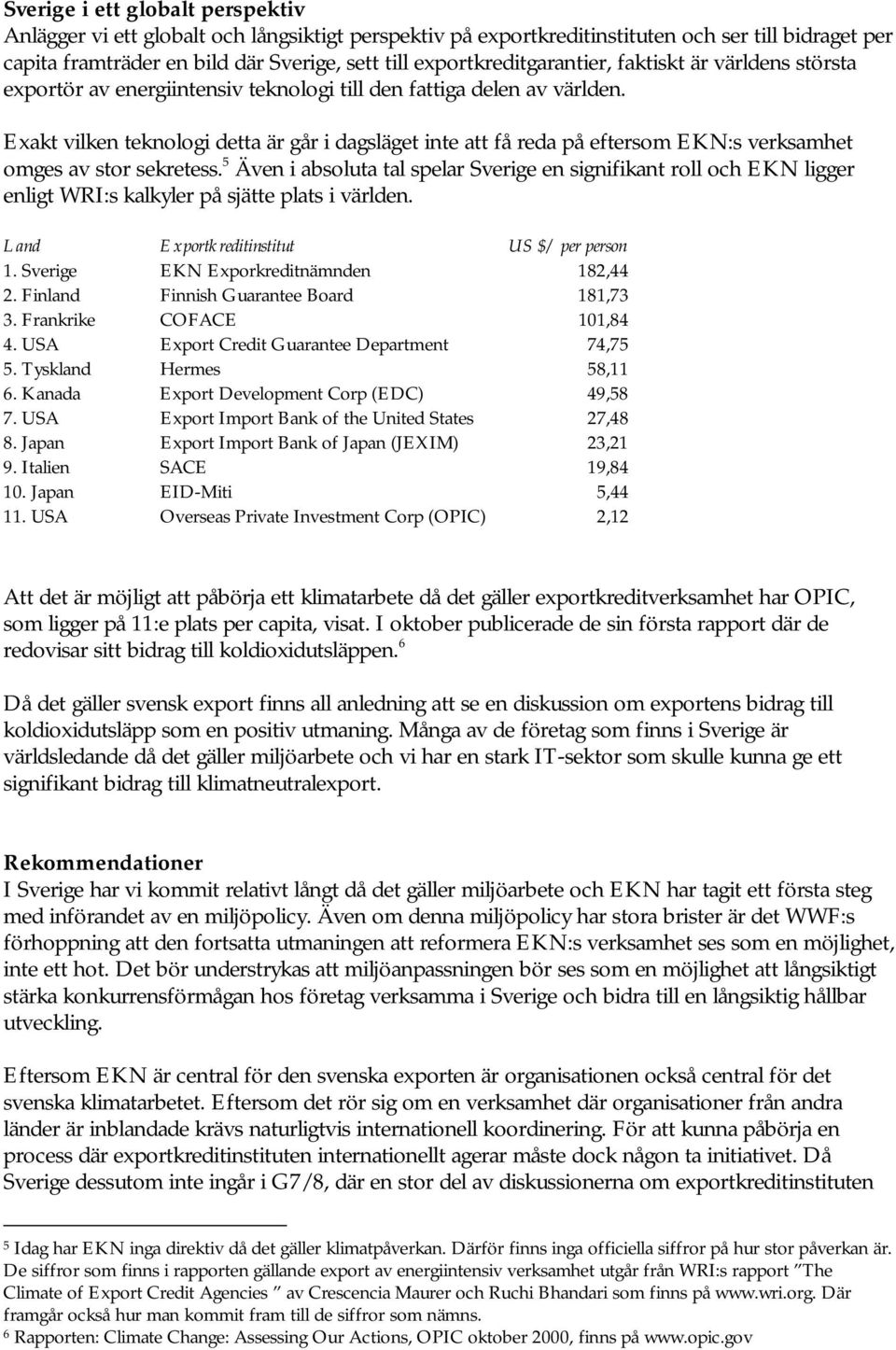 Exakt vilken teknologi detta är går i dagsläget inte att få reda på eftersom EKN:s verksamhet omges av stor sekretess.