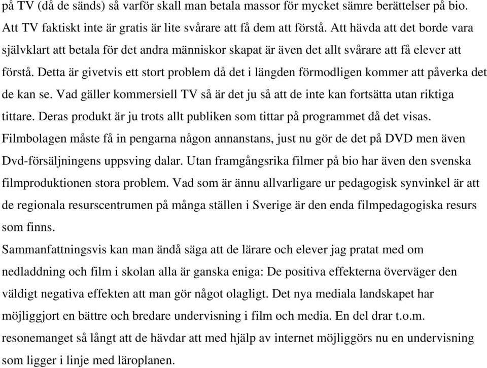 Detta är givetvis ett stort problem då det i längden förmodligen kommer att påverka det de kan se. Vad gäller kommersiell TV så är det ju så att de inte kan fortsätta utan riktiga tittare.