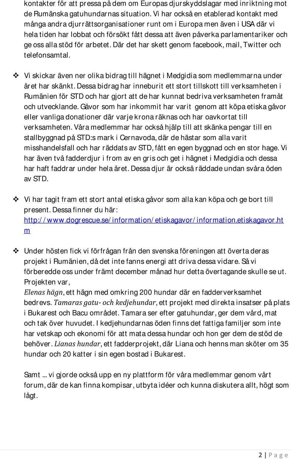 oss alla stöd för arbetet. Där det har skett genom facebook, mail, Twitter och telefonsamtal. Vi skickar även ner olika bidrag till hägnet i Medgidia som medlemmarna under året har skänkt.