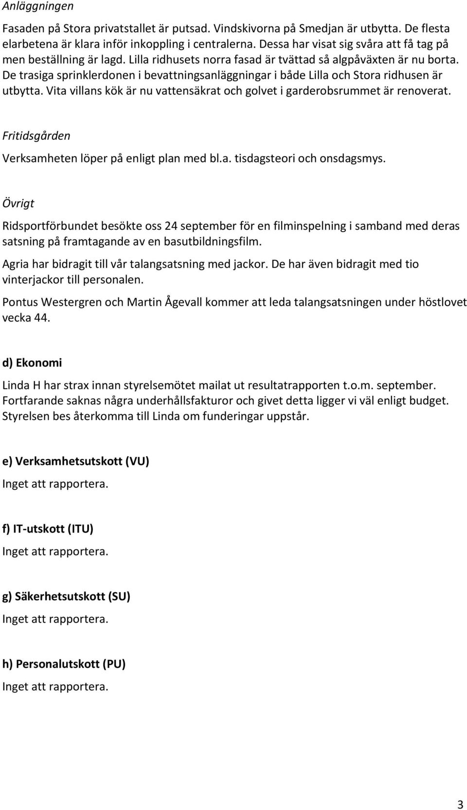 De trasiga sprinklerdonen i bevattningsanläggningar i både Lilla och Stora ridhusen är utbytta. Vita villans kök är nu vattensäkrat och golvet i garderobsrummet är renoverat.