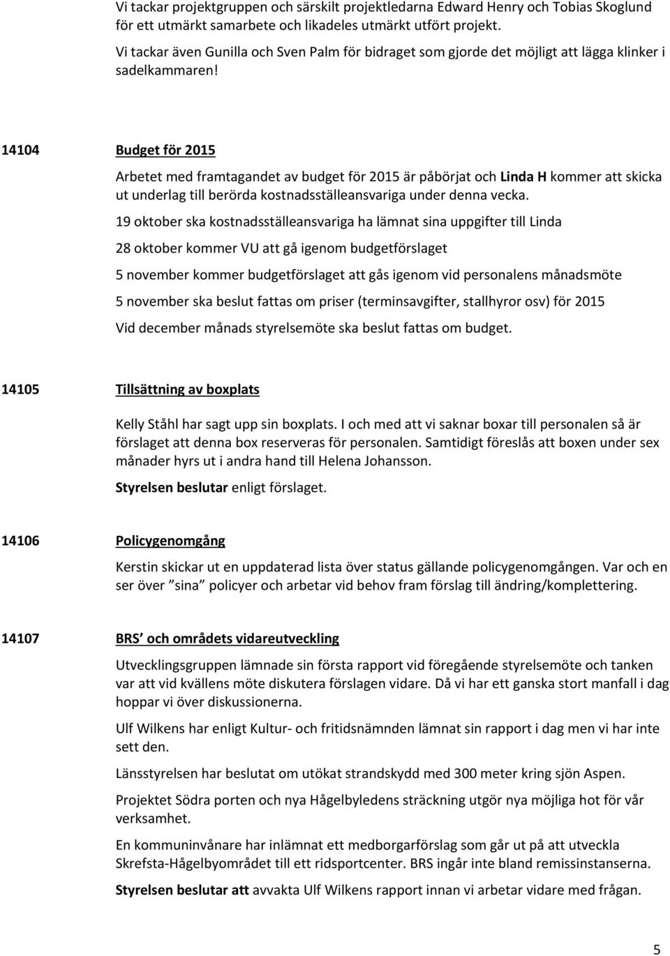 14104 Budget för 2015 Arbetet med framtagandet av budget för 2015 är påbörjat och Linda H kommer att skicka ut underlag till berörda kostnadsställeansvariga under denna vecka.