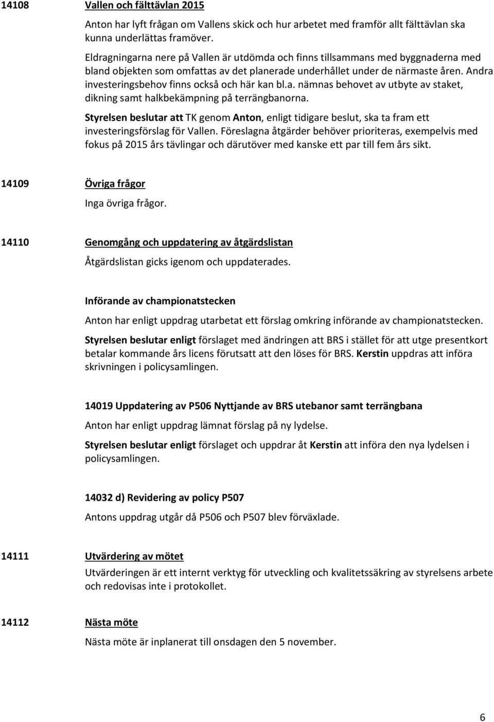 Andra investeringsbehov finns också och här kan bl.a. nämnas behovet av utbyte av staket, dikning samt halkbekämpning på terrängbanorna.