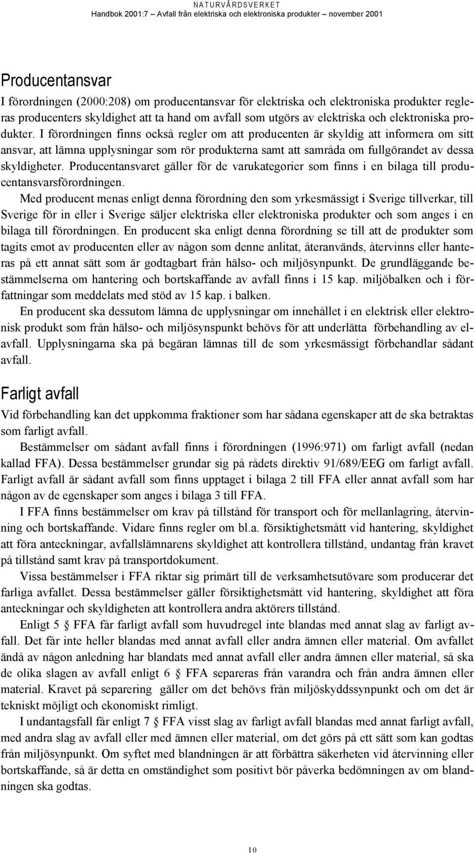 I förordningen finns också regler om att producenten är skyldig att informera om sitt ansvar, att lämna upplysningar som rör produkterna samt att samråda om fullgörandet av dessa skyldigheter.