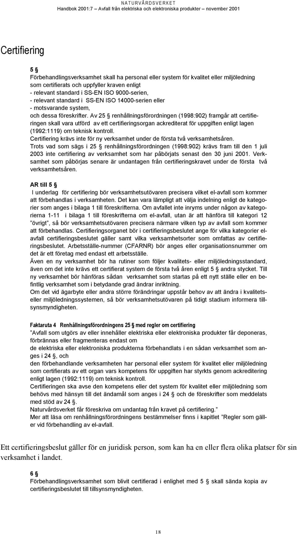 Av 25 renhållningsförordningen (1998:902) framgår att certifieringen skall vara utförd av ett certifieringsorgan ackrediterat för uppgiften enligt lagen (1992:1119) om teknisk kontroll.