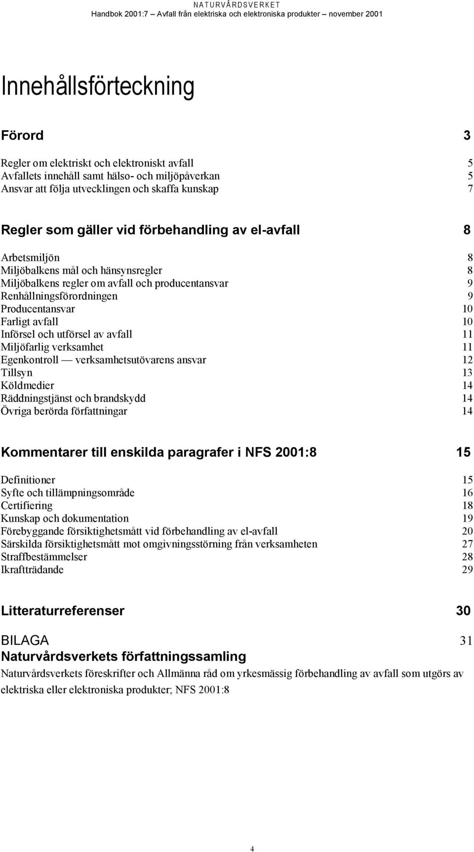 10 Införsel och utförsel av avfall 11 Miljöfarlig verksamhet 11 Egenkontroll verksamhetsutövarens ansvar 12 Tillsyn 13 Köldmedier 14 Räddningstjänst och brandskydd 14 Övriga berörda författningar 14