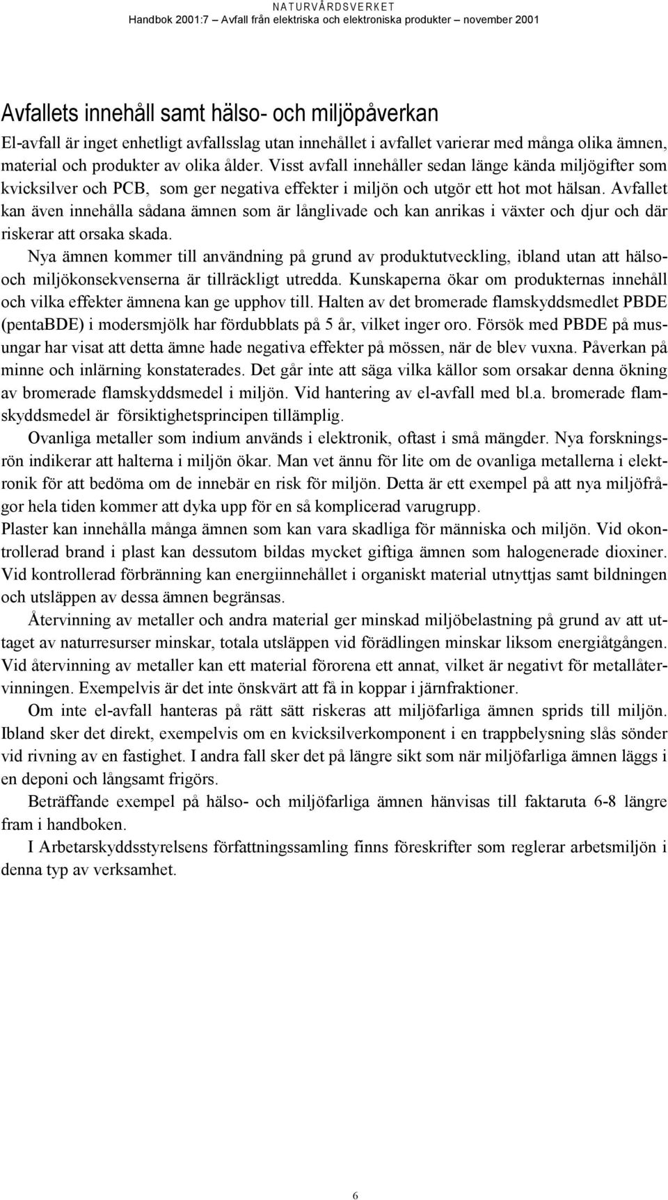 Avfallet kan även innehålla sådana ämnen som är långlivade och kan anrikas i växter och djur och där riskerar att orsaka skada.