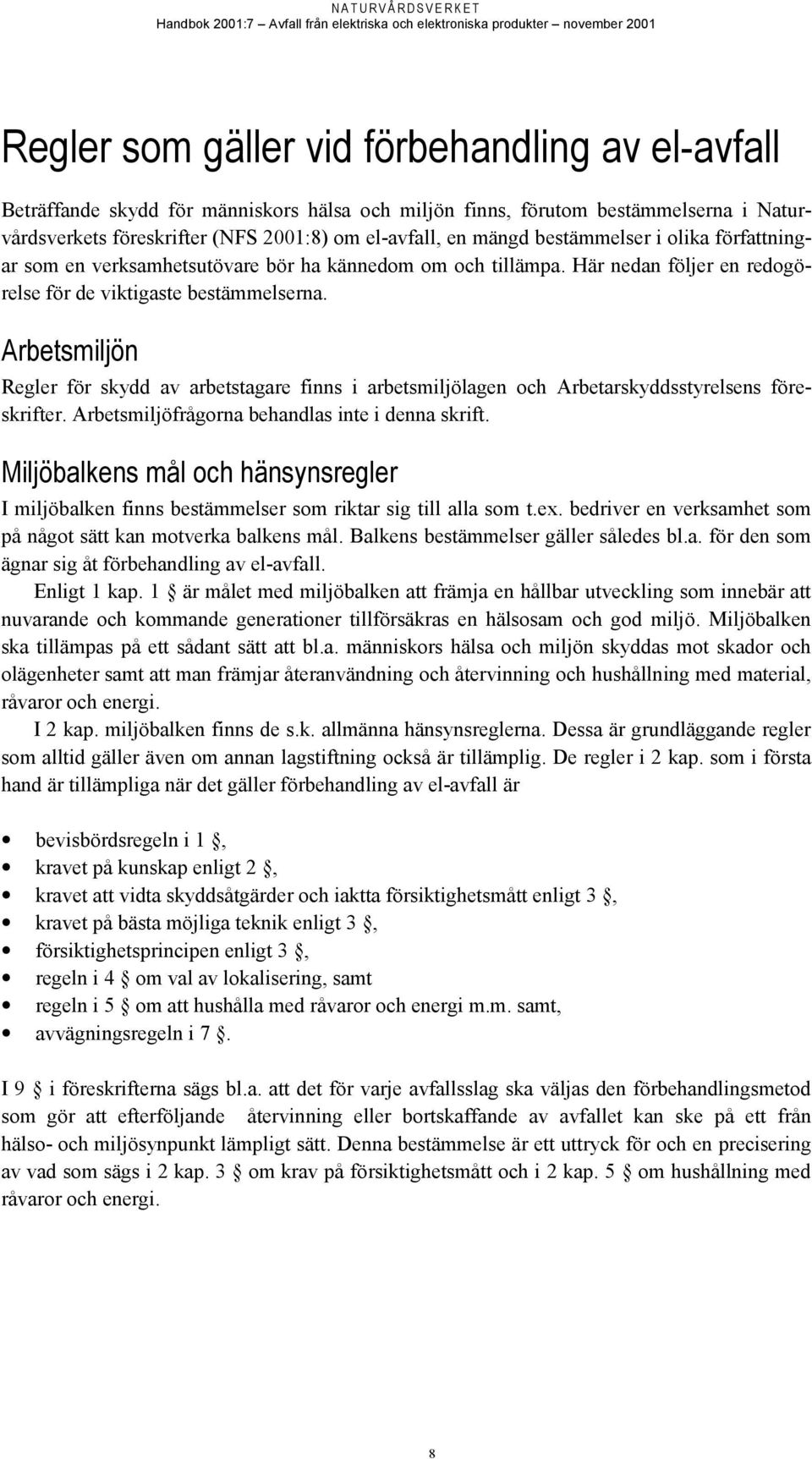 Arbetsmiljön Regler för skydd av arbetstagare finns i arbetsmiljölagen och Arbetarskyddsstyrelsens föreskrifter. Arbetsmiljöfrågorna behandlas inte i denna skrift.