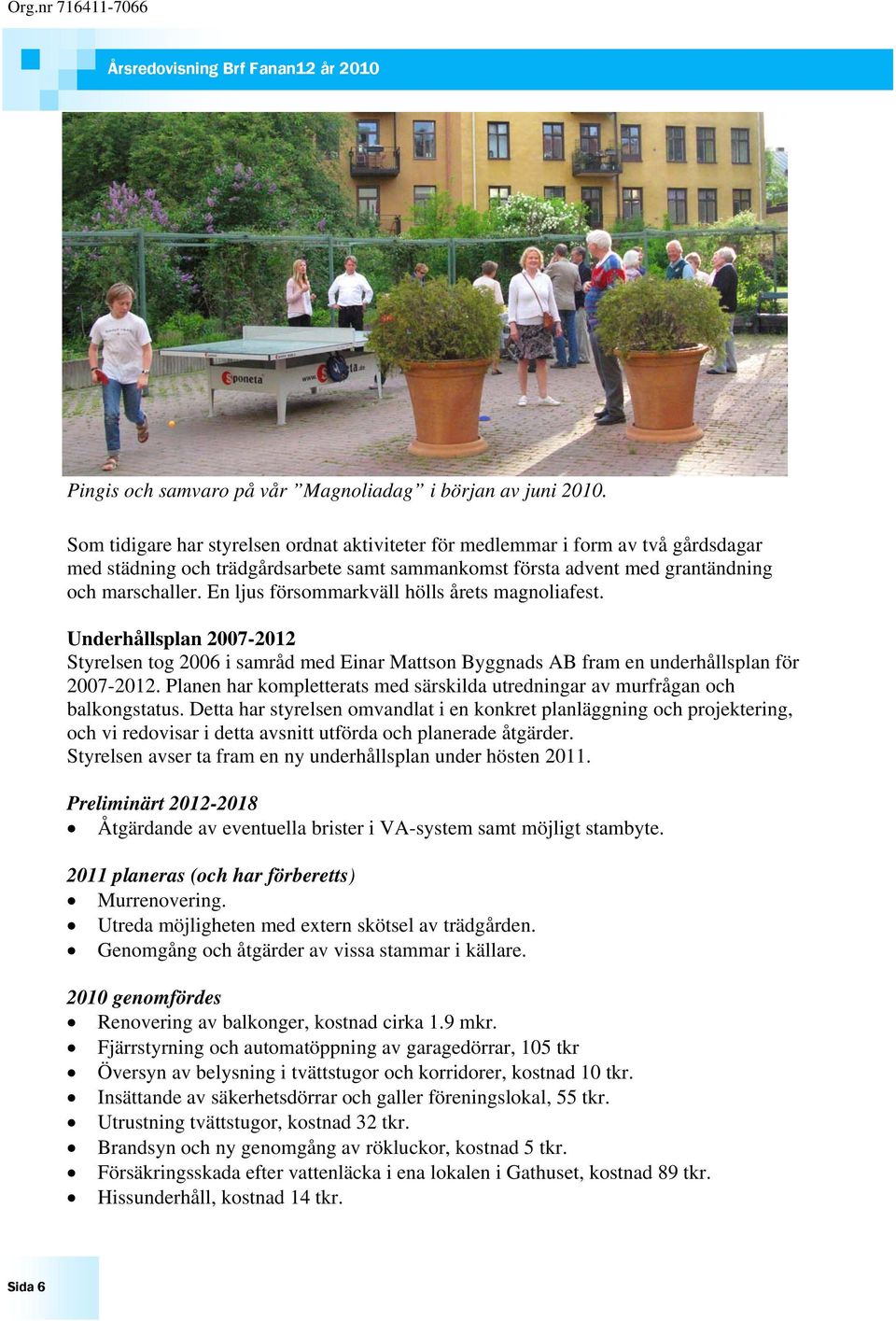 En ljus försommarkväll hölls årets magnoliafest. Underhållsplan 2007-2012 Styrelsen tog 2006 i samråd med Einar Mattson Byggnads AB fram en underhållsplan för 2007-2012.