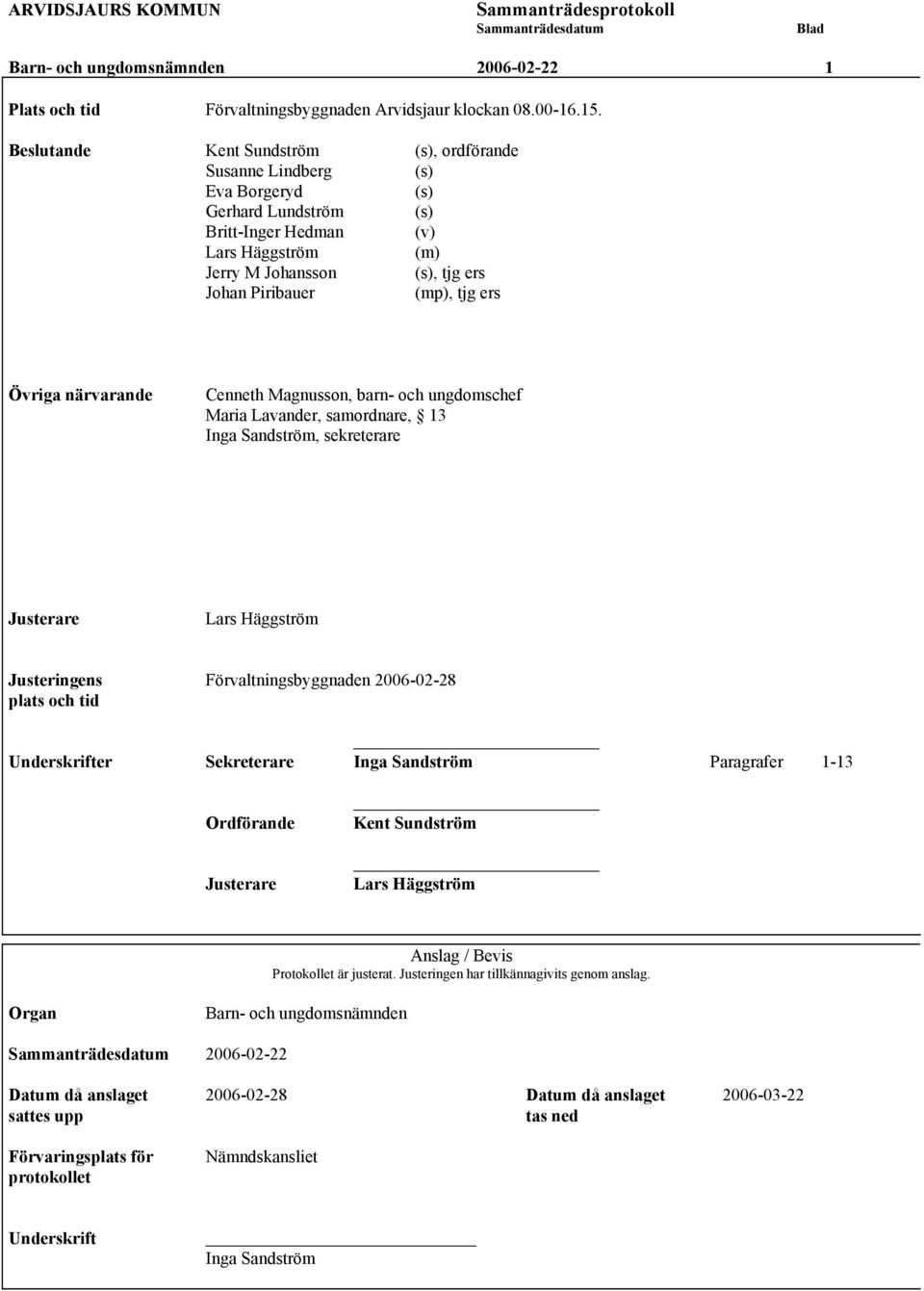 tjg ers Övriga närvarande Cenneth Magnusson, barn- och ungdomschef Maria Lavander, samordnare, 13 Inga Sandström, sekreterare Justerare Lars Häggström Justeringens Förvaltningsbyggnaden 2006-02-28