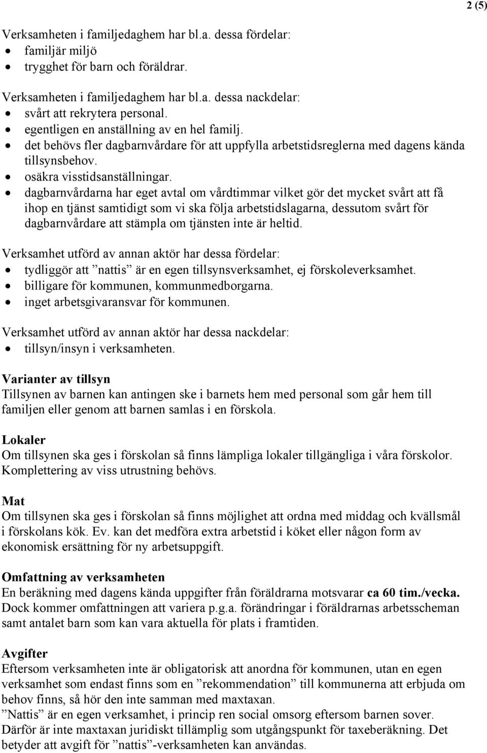 dagbarnvårdarna har eget avtal om vårdtimmar vilket gör det mycket svårt att få ihop en tjänst samtidigt som vi ska följa arbetstidslagarna, dessutom svårt för dagbarnvårdare att stämpla om tjänsten