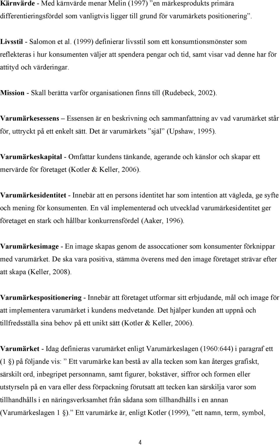 Mission - Skall berätta varför organisationen finns till (Rudebeck, 2002). Varumärkesessens Essensen är en beskrivning och sammanfattning av vad varumärket står för, uttryckt på ett enkelt sätt.