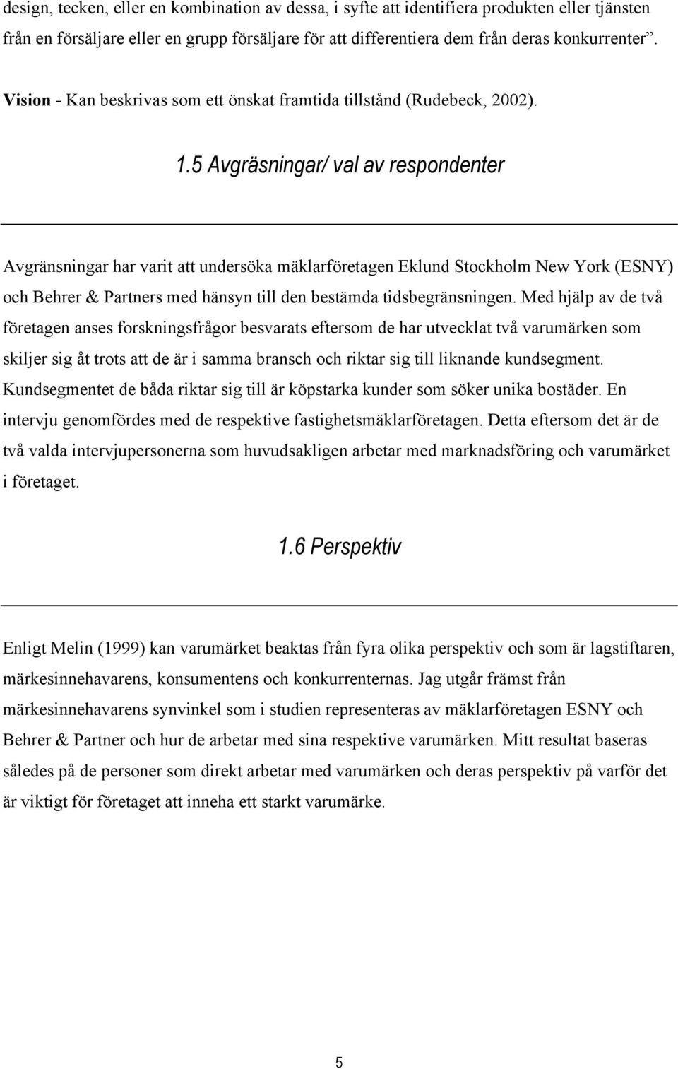 5 Avgräsningar/ val av respondenter Avgränsningar har varit att undersöka mäklarföretagen Eklund Stockholm New York (ESNY) och Behrer & Partners med hänsyn till den bestämda tidsbegränsningen.