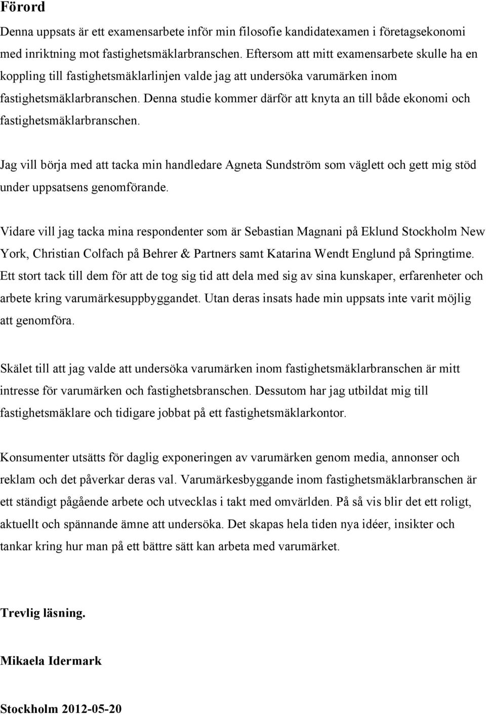 Denna studie kommer därför att knyta an till både ekonomi och fastighetsmäklarbranschen.