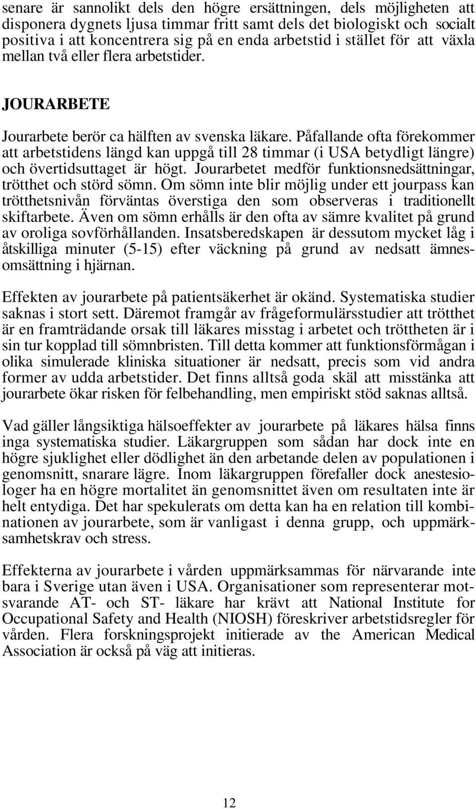 Påfallande ofta förekommer att arbetstidens längd kan uppgå till 28 timmar (i USA betydligt längre) och övertidsuttaget är högt. Jourarbetet medför funktionsnedsättningar, trötthet och störd sömn.