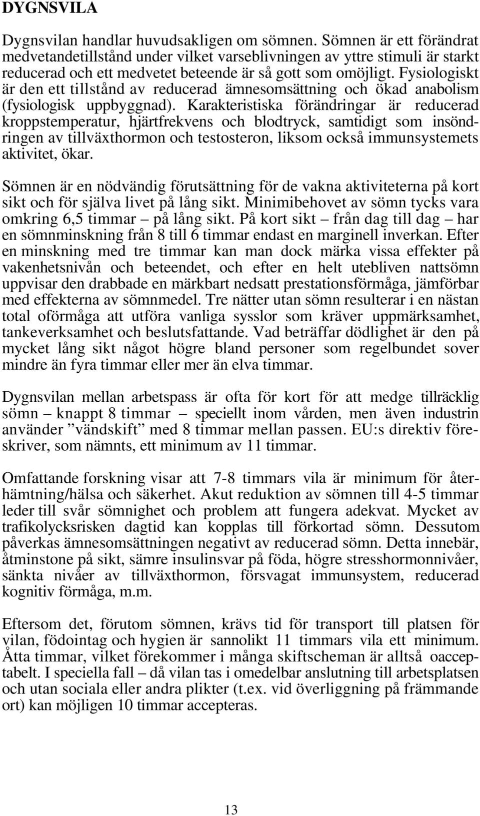 Fysiologiskt är den ett tillstånd av reducerad ämnesomsättning och ökad anabolism (fysiologisk uppbyggnad).