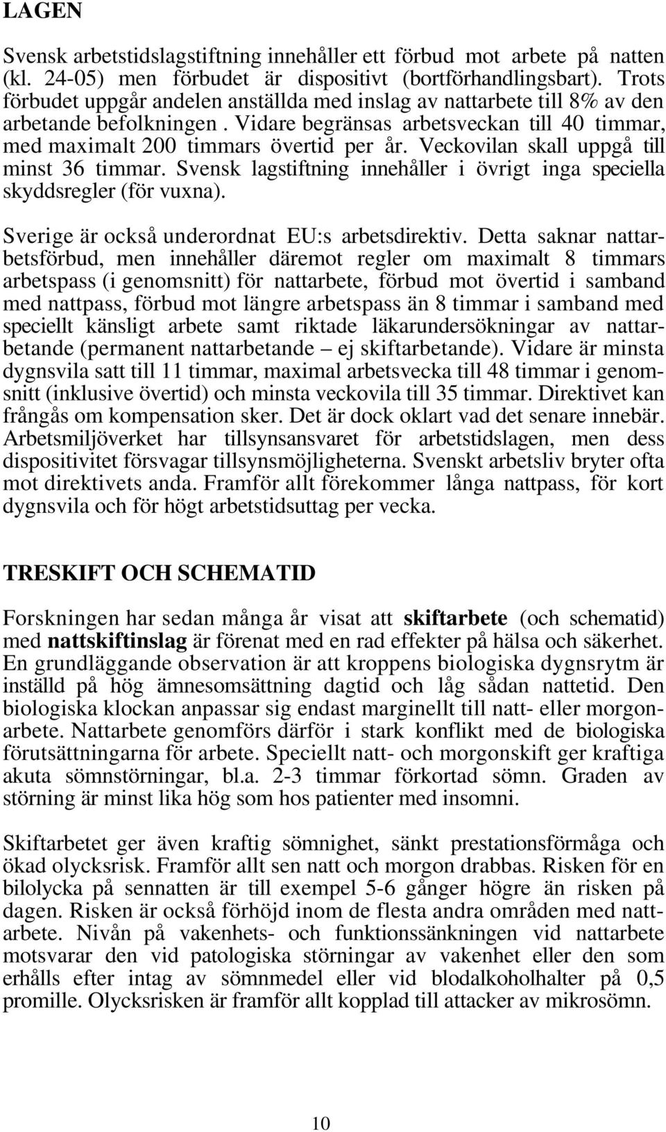 Veckovilan skall uppgå till minst 36 timmar. Svensk lagstiftning innehåller i övrigt inga speciella skyddsregler (för vuxna). Sverige är också underordnat EU:s arbetsdirektiv.