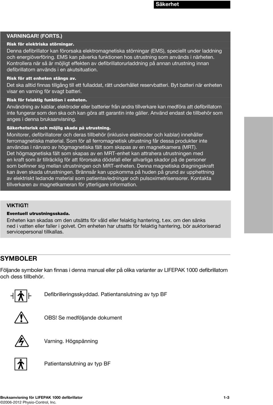 Risk för att enheten stängs av. Det ska alltid finnas tillgång till ett fulladdat, rätt underhållet reservbatteri. Byt batteri när enheten visar en varning för svagt batteri.