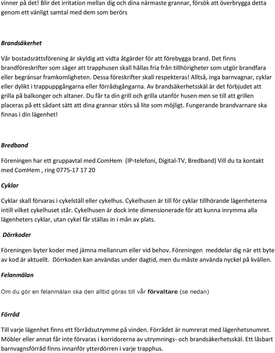 för att förebygga brand. Det finns brandföreskrifter som säger att trapphusen skall hållas fria från tillhörigheter som utgör brandfara eller begränsar framkomligheten.