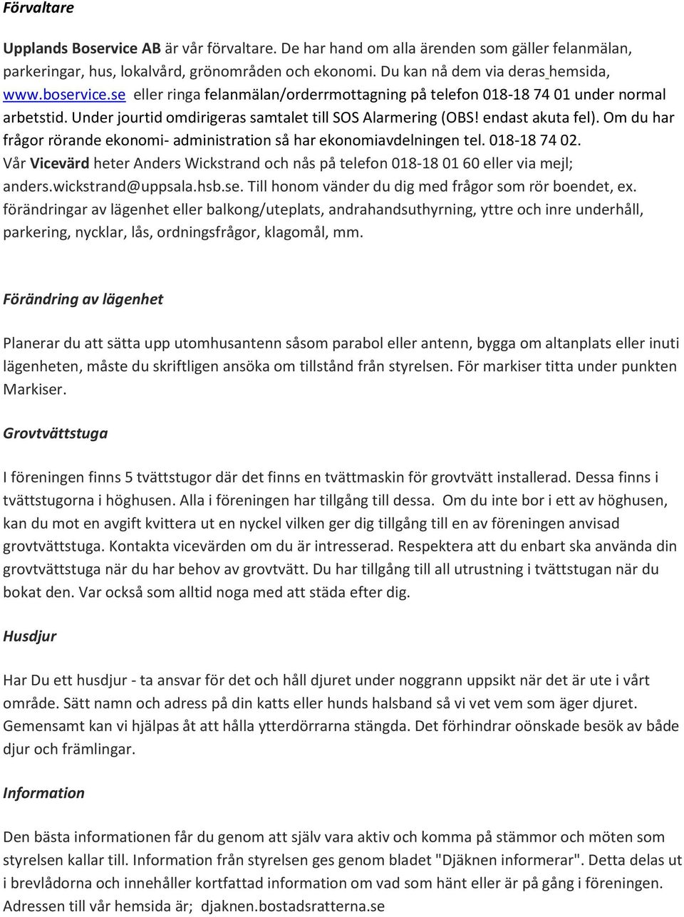 Om du har frågor rörande ekonomi- administration så har ekonomiavdelningen tel. 018-18 74 02. Vår Vicevärd heter Anders Wickstrand och nås på telefon 018-18 01 60 eller via mejl; anders.