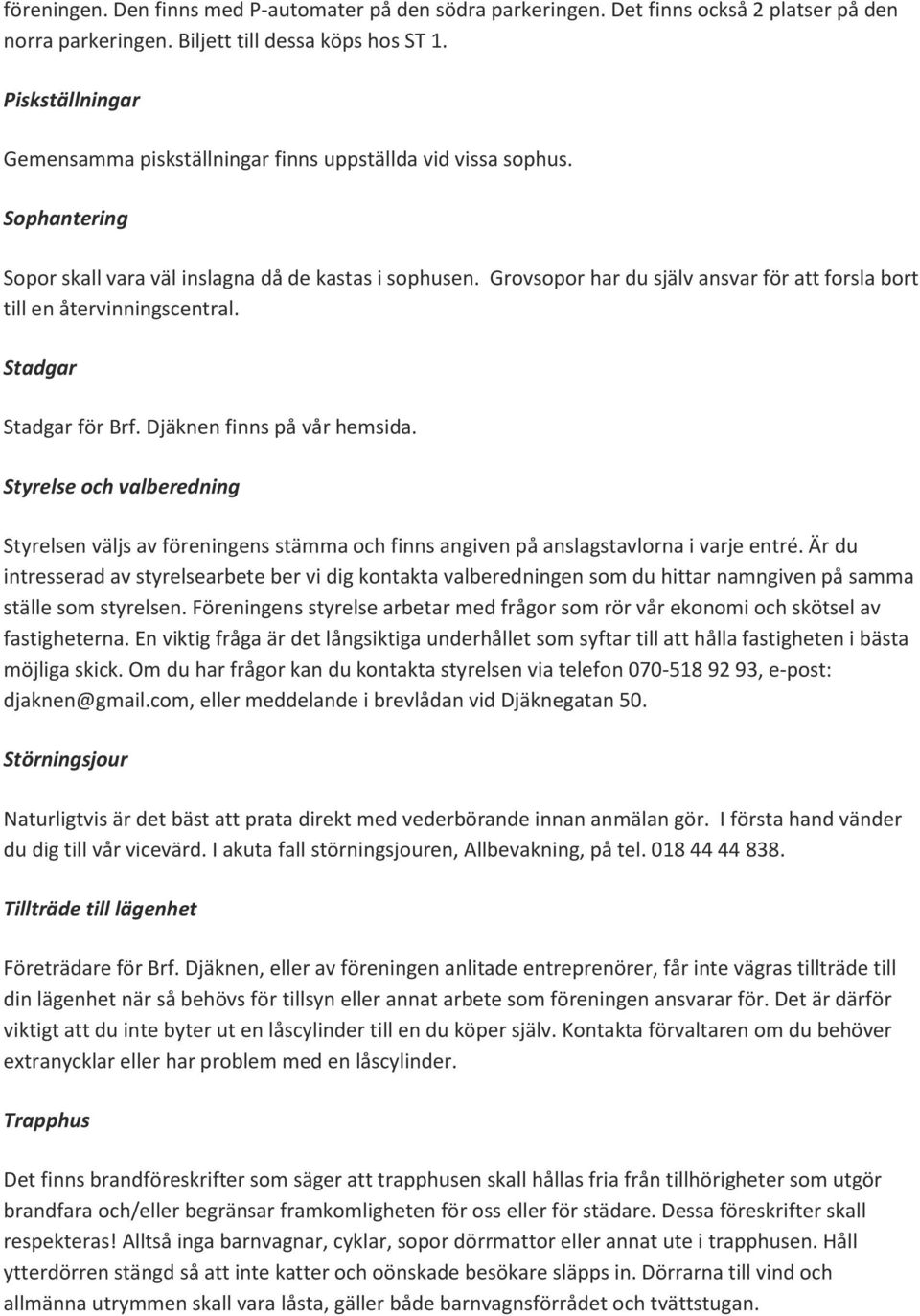 Grovsopor har du själv ansvar för att forsla bort till en återvinningscentral. Stadgar Stadgar för Brf. Djäknen finns på vår hemsida.