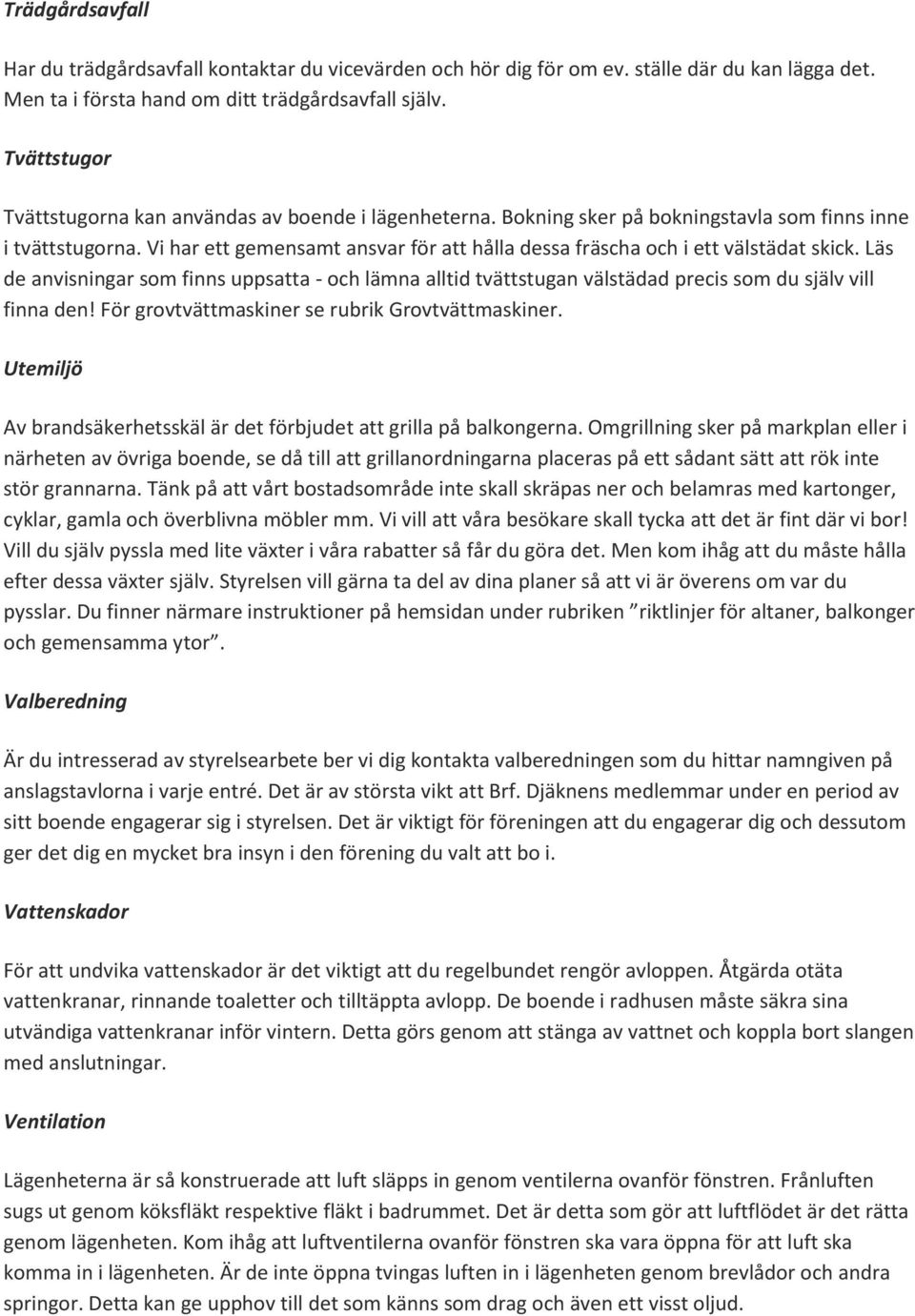 Vi har ett gemensamt ansvar för att hålla dessa fräscha och i ett välstädat skick. Läs de anvisningar som finns uppsatta - och lämna alltid tvättstugan välstädad precis som du själv vill finna den!