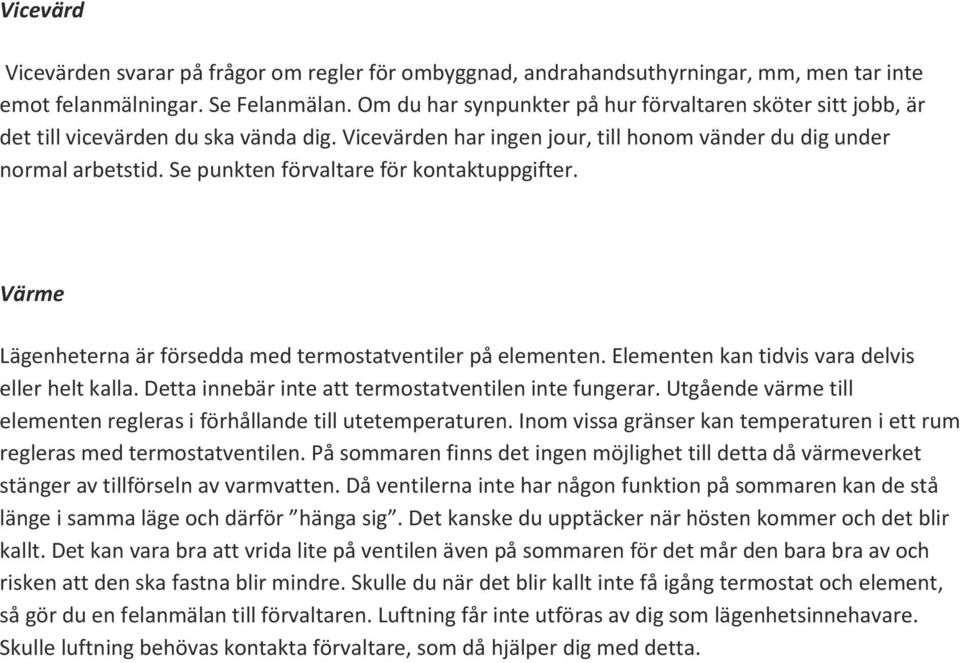 Se punkten förvaltare för kontaktuppgifter. Värme Lägenheterna är försedda med termostatventiler på elementen. Elementen kan tidvis vara delvis eller helt kalla.