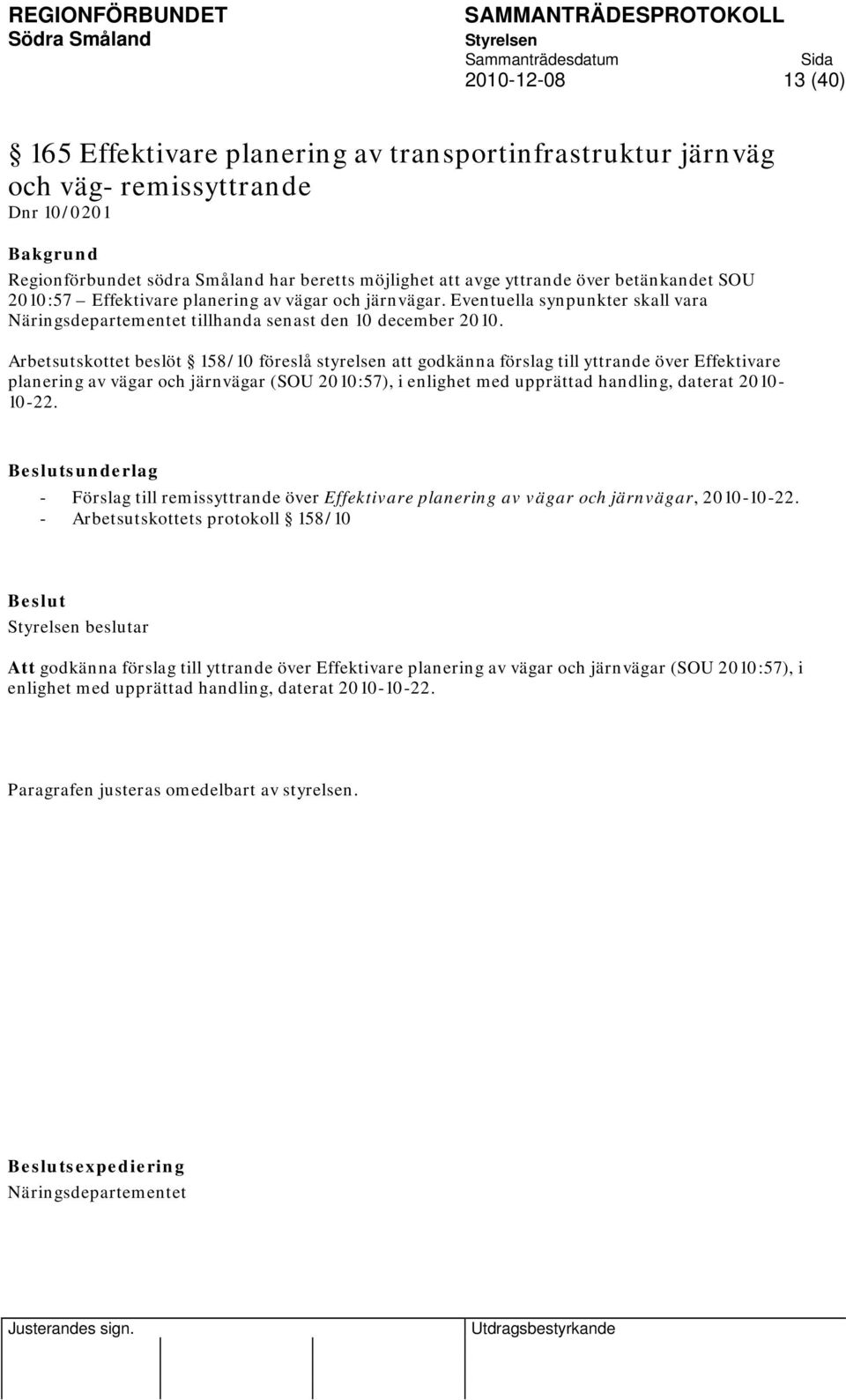 Arbetsutskottet beslöt 158/10 föreslå styrelsen att godkänna förslag till yttrande över Effektivare planering av vägar och järnvägar (SOU 2010:57), i enlighet med upprättad handling, daterat