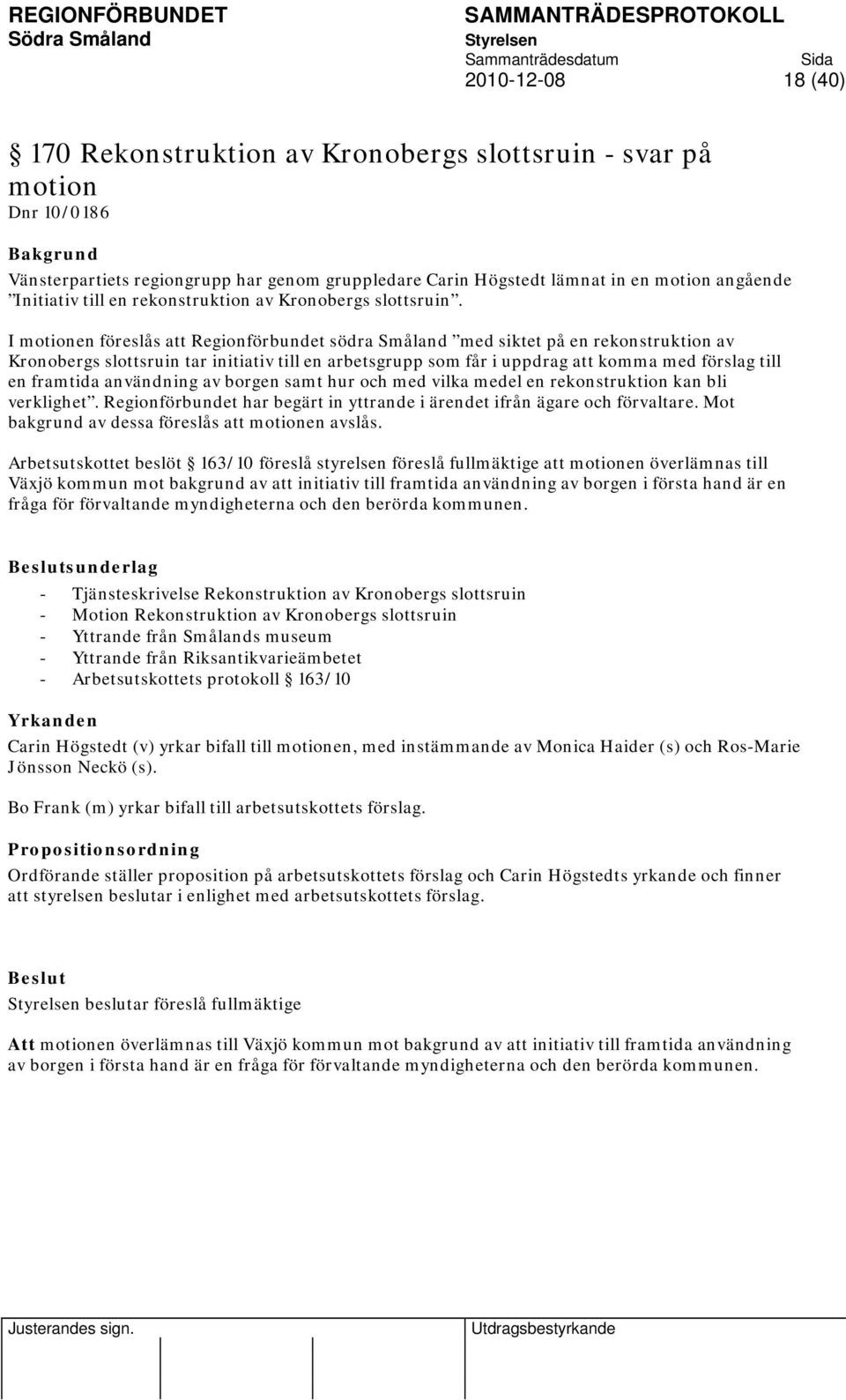 I motionen föreslås att Regionförbundet södra Småland med siktet på en rekonstruktion av Kronobergs slottsruin tar initiativ till en arbetsgrupp som får i uppdrag att komma med förslag till en