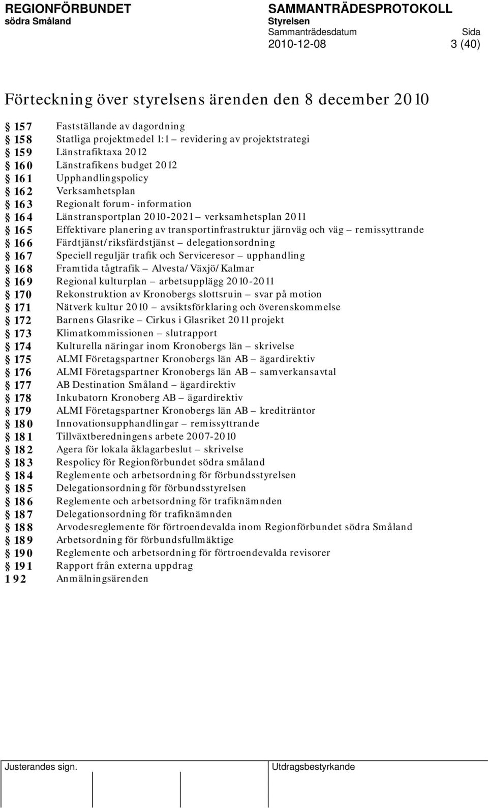 transportinfrastruktur järnväg och väg remissyttrande 166 Färdtjänst/riksfärdstjänst delegationsordning 167 Speciell reguljär trafik och Serviceresor upphandling 168 Framtida tågtrafik