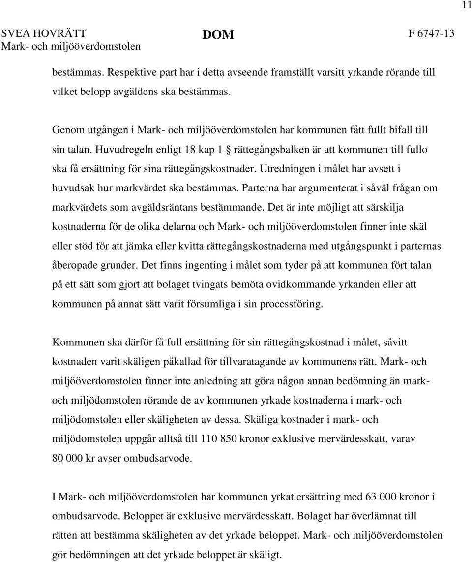 Huvudregeln enligt 18 kap 1 rättegångsbalken är att kommunen till fullo ska få ersättning för sina rättegångskostnader. Utredningen i målet har avsett i huvudsak hur markvärdet ska bestämmas.