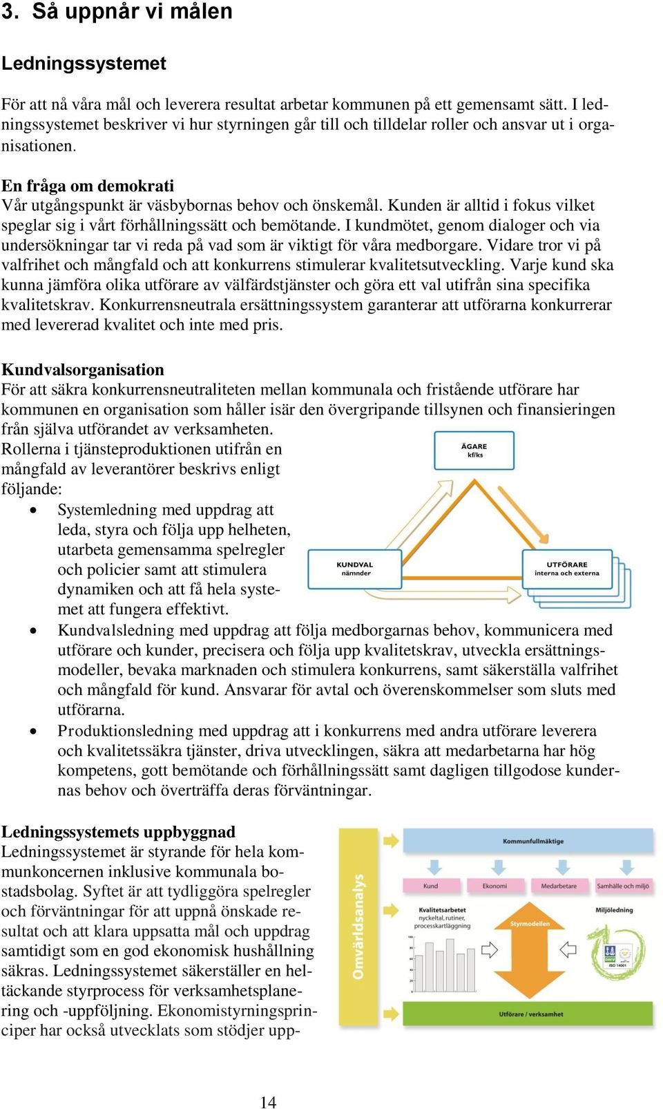 Kunden är alltid i fokus vilket speglar sig i vårt förhållningssätt och bemötande. I kundmötet, genom dialoger och via undersökningar tar vi reda på vad som är viktigt för våra medborgare.