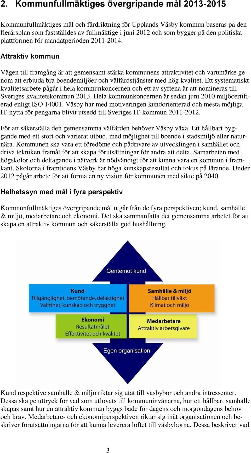 Attraktiv kommun Vägen till framgång är att gemensamt stärka kommunens attraktivitet och varumärke genom att erbjuda bra boendemiljöer och välfärdstjänster med hög kvalitet.