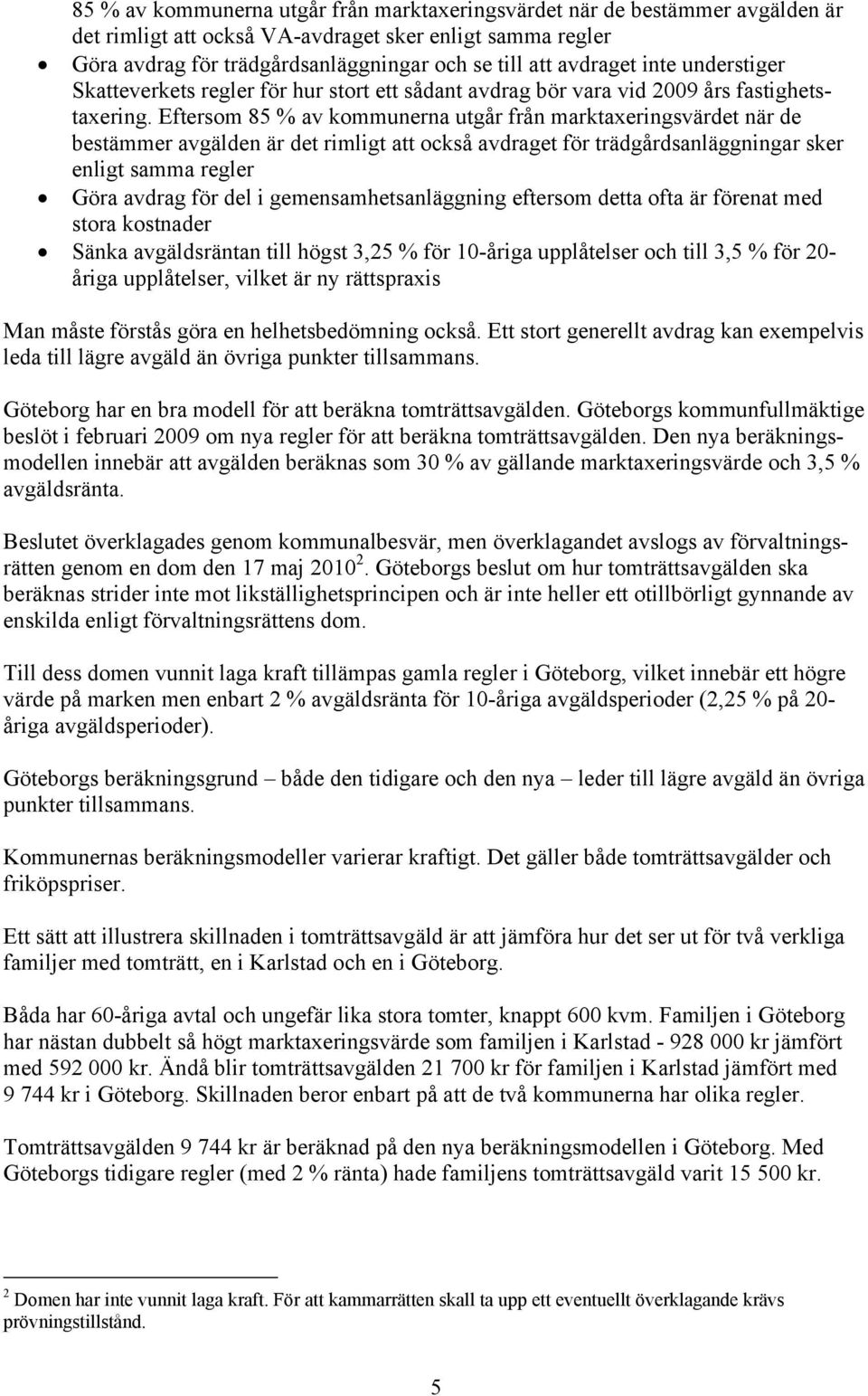 Eftersom 85 % av kommunerna utgår från marktaxeringsvärdet när de bestämmer avgälden är det rimligt att också avdraget för trädgårdsanläggningar sker enligt samma regler Göra avdrag för del i