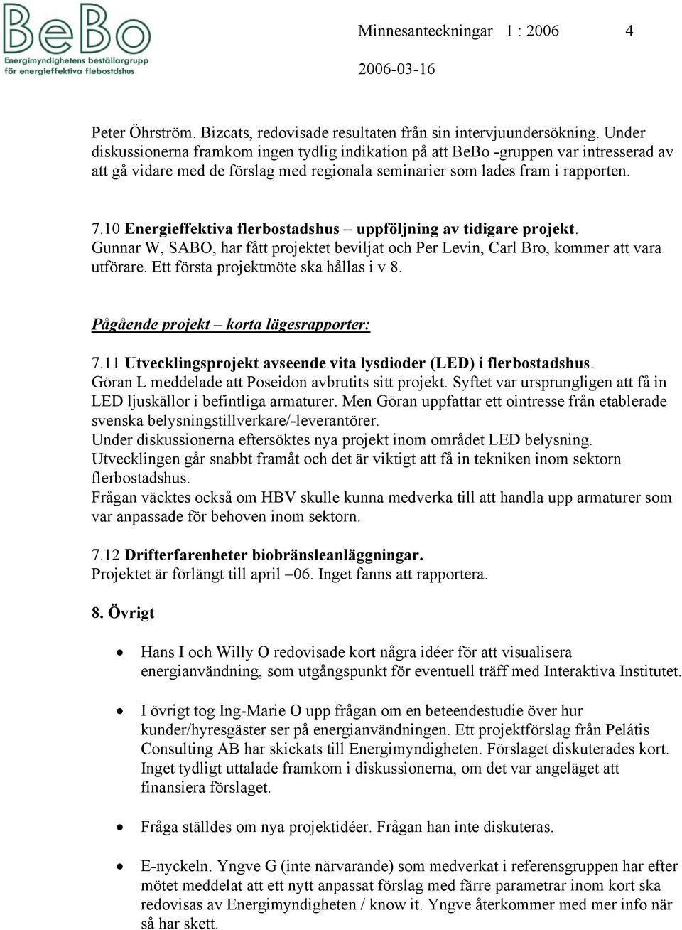 10 Energieffektiva flerbostadshus uppföljning av tidigare projekt. Gunnar W, SABO, har fått projektet beviljat och Per Levin, Carl Bro, kommer att vara utförare.