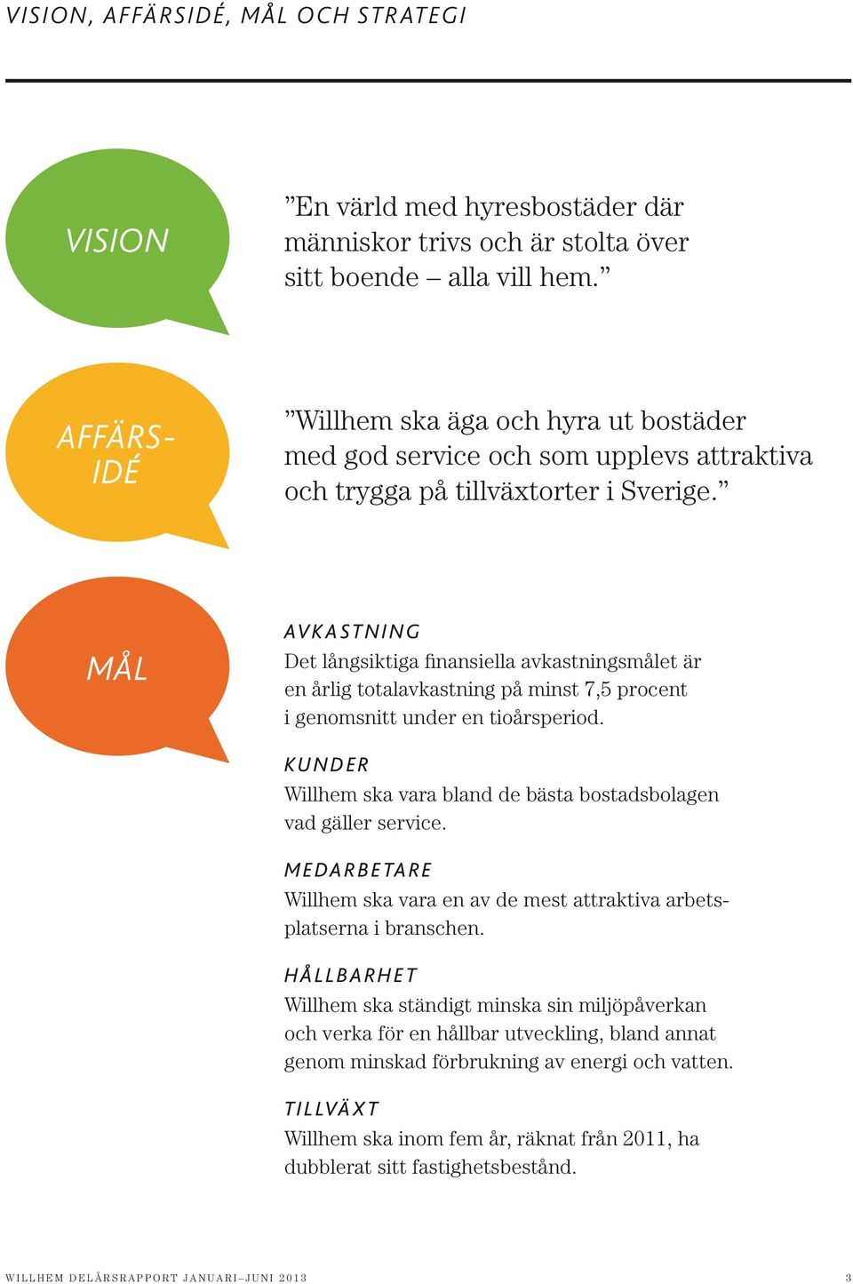 mål Avkastning Det långsiktiga finansiella avkastningsmålet är en årlig totalavkastning på minst 7,5 procent i genomsnitt under en tioårsperiod.