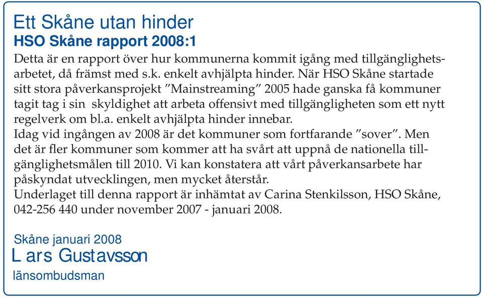 Idag vid ingången av 2008 är det kommuner som fortfarande sover. Men det är fler kommuner som kommer att ha svårt att uppnå de nationella tillgänglighetsmålen till 2010.