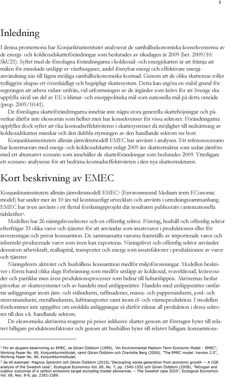 Syftet med de föreslagna förändringarna i koldioxid- och energiskatten är att främja att målen för minskade utsläpp av växthusgaser, andel förnybar energi och effektivare energianvändning nås till