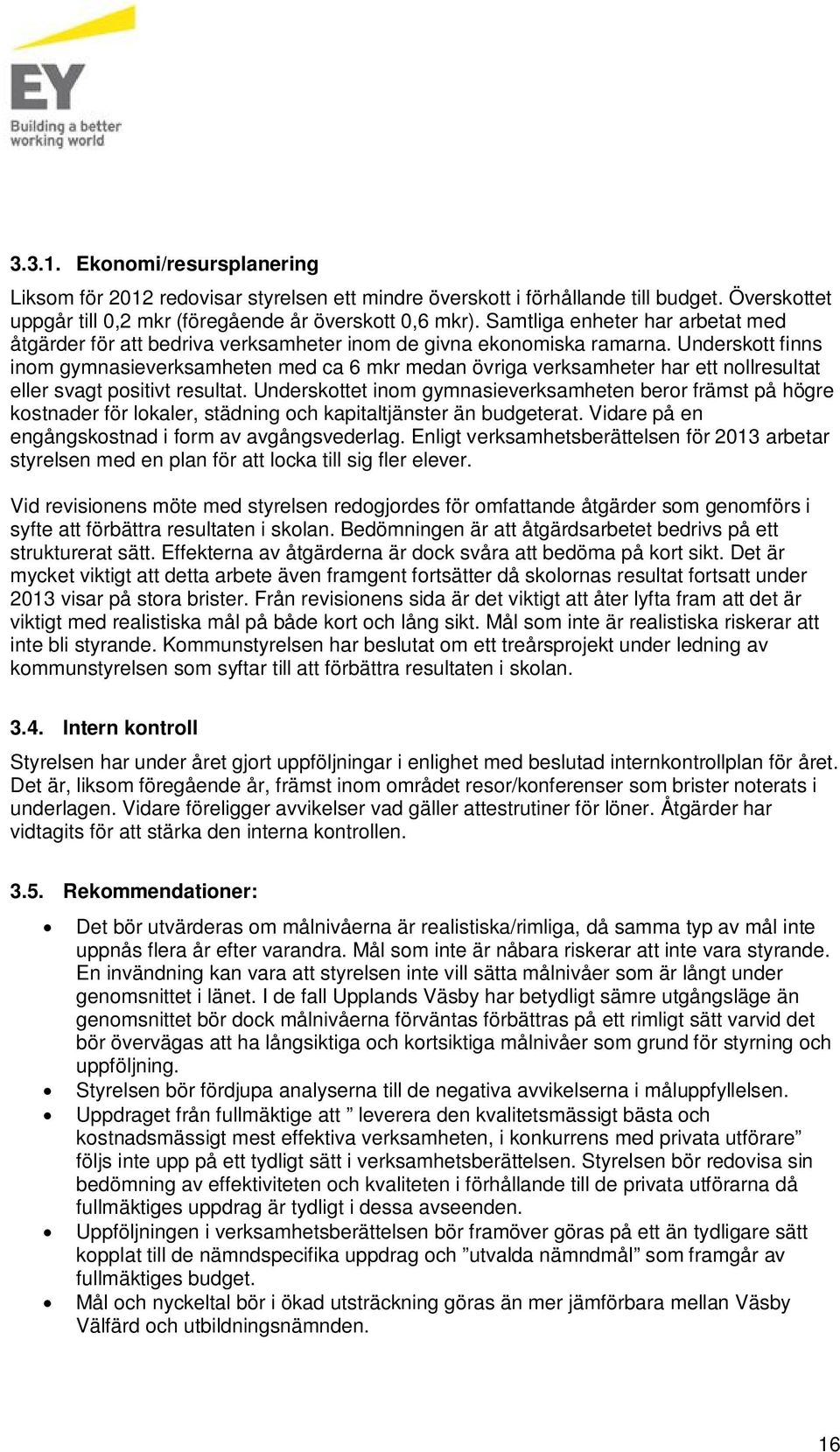 Underskott finns inom gymnasieverksamheten med ca 6 mkr medan övriga verksamheter har ett nollresultat eller svagt positivt resultat.