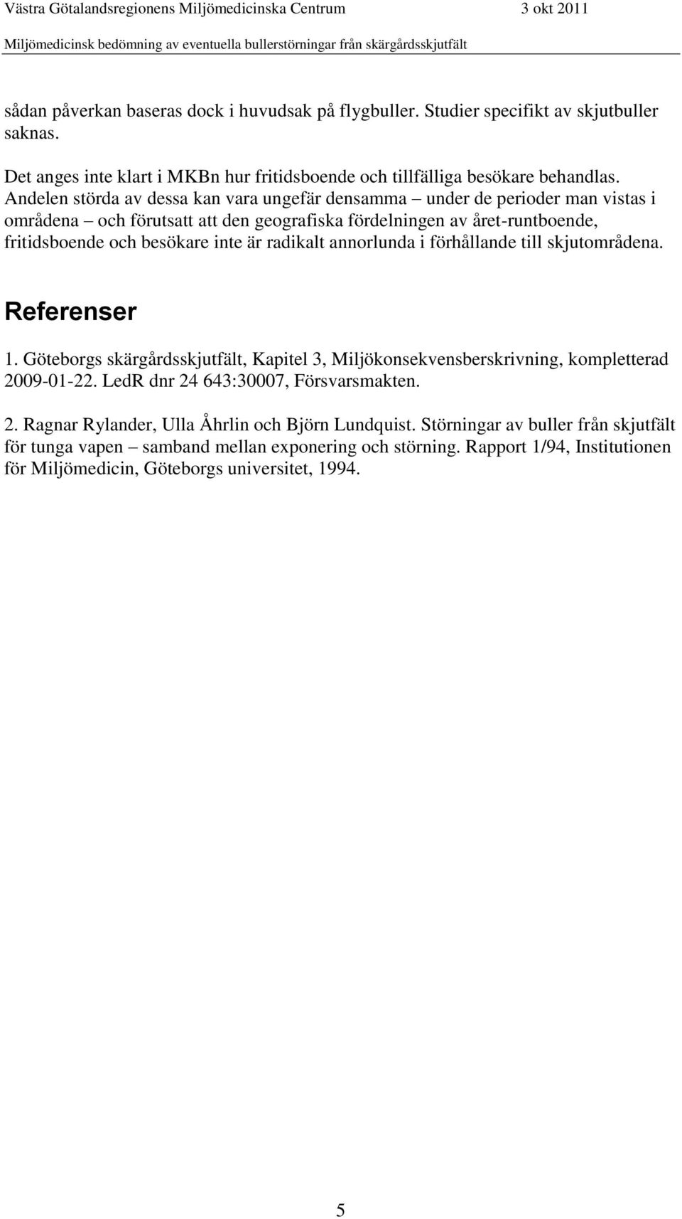 radikalt annorlunda i förhållande till skjutområdena. Referenser 1. Göteborgs skärgårdsskjutfält, Kapitel 3, Miljökonsekvensberskrivning, kompletterad 2009-01-22.