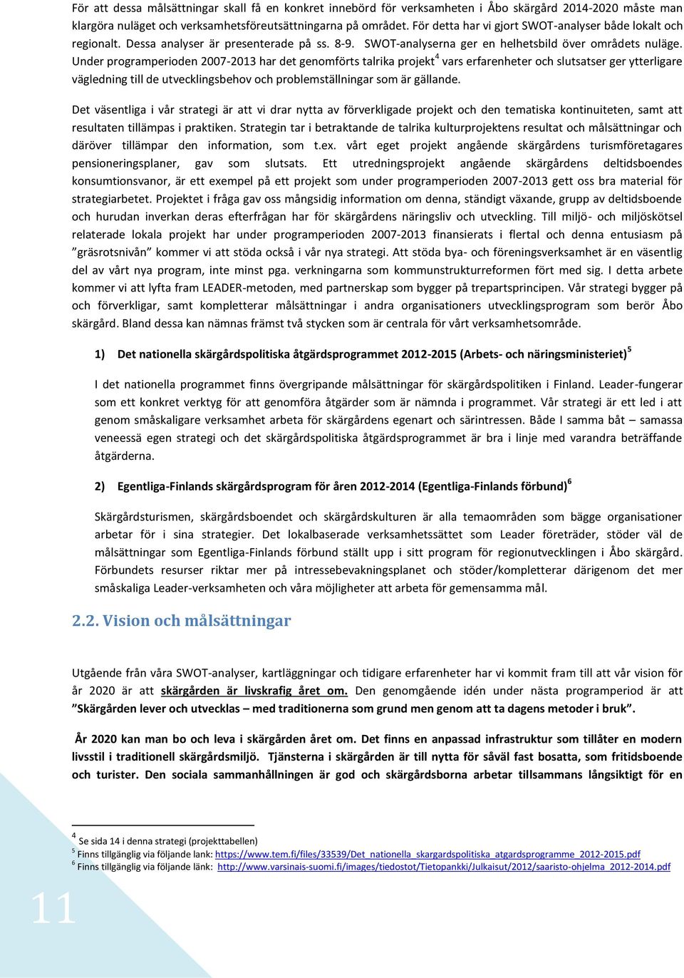 Under programperioden 2007-2013 har det genomförts talrika projekt 4 vars erfarenheter och slutsatser ger ytterligare vägledning till de utvecklingsbehov och problemställningar som är gällande.