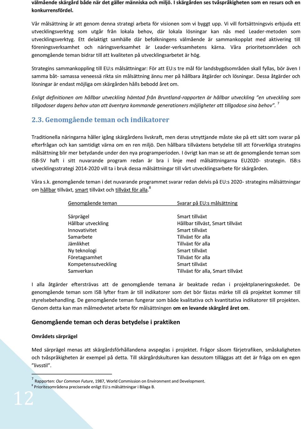 Vi vill fortsättningsvis erbjuda ett utvecklingsverktyg som utgår från lokala behov, där lokala lösningar kan nås med Leader-metoden som utvecklingsverktyg.