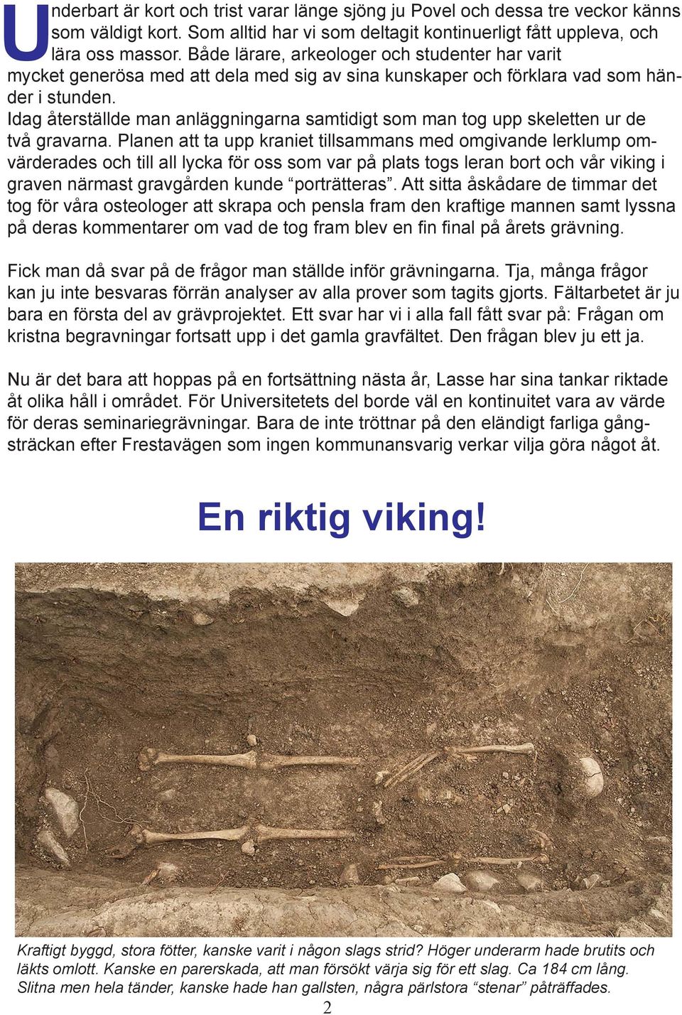 Idag återställde man anläggningarna samtidigt som man tog upp skeletten ur de två gravarna.