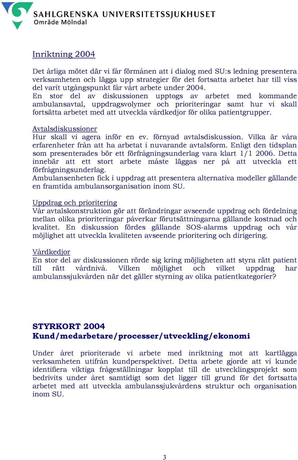 En stor del av diskussionen upptogs av arbetet med kommande ambulansavtal, uppdragsvolymer och prioriteringar samt hur vi skall fortsätta arbetet med att utveckla vårdkedjor för olika patientgrupper.