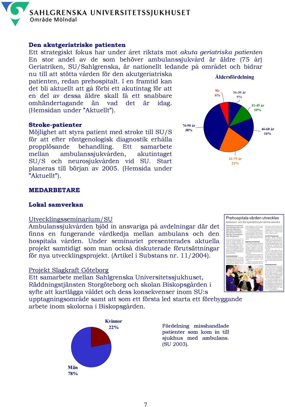 I en framtid kan det bli aktuellt att gå förbi ett akutintag för att en del av dessa äldre skall få ett snabbare omhändertagande än vad det är idag. (Hemsidan under Aktuellt ).