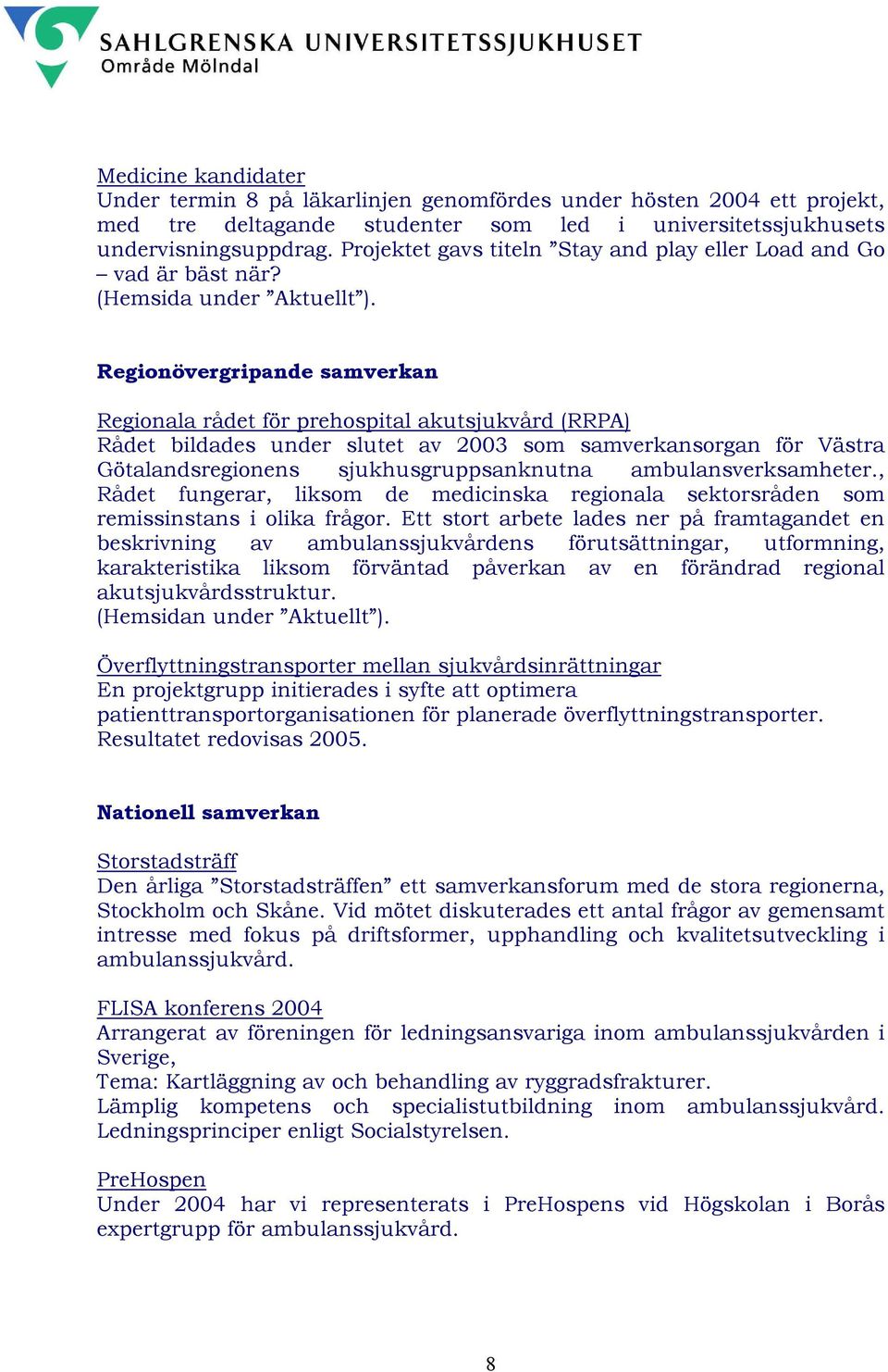 Regionövergripande samverkan Regionala rådet för prehospital akutsjukvård (RRPA) Rådet bildades under slutet av 2003 som samverkansorgan för Västra Götalandsregionens sjukhusgruppsanknutna