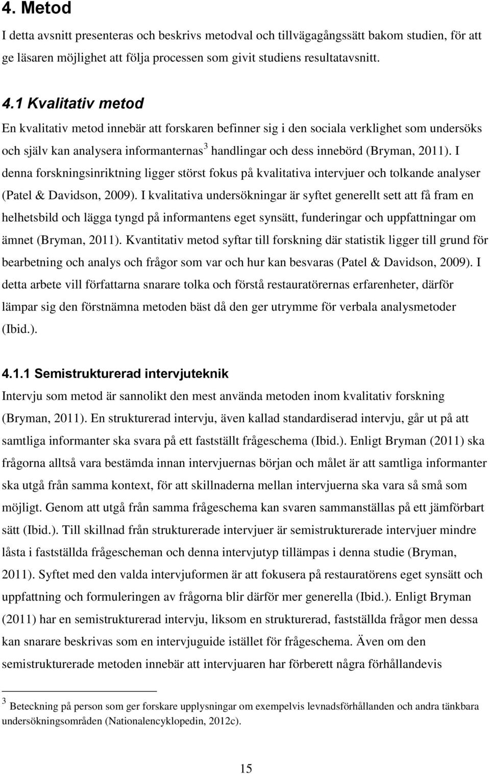 I denna forskningsinriktning ligger störst fokus på kvalitativa intervjuer och tolkande analyser (Patel & Davidson, 2009).
