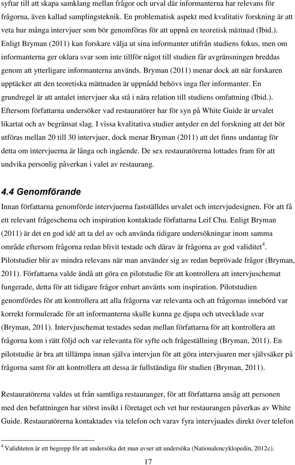 Enligt Bryman (2011) kan forskare välja ut sina informanter utifrån studiens fokus, men om informanterna ger oklara svar som inte tillför något till studien får avgränsningen breddas genom att