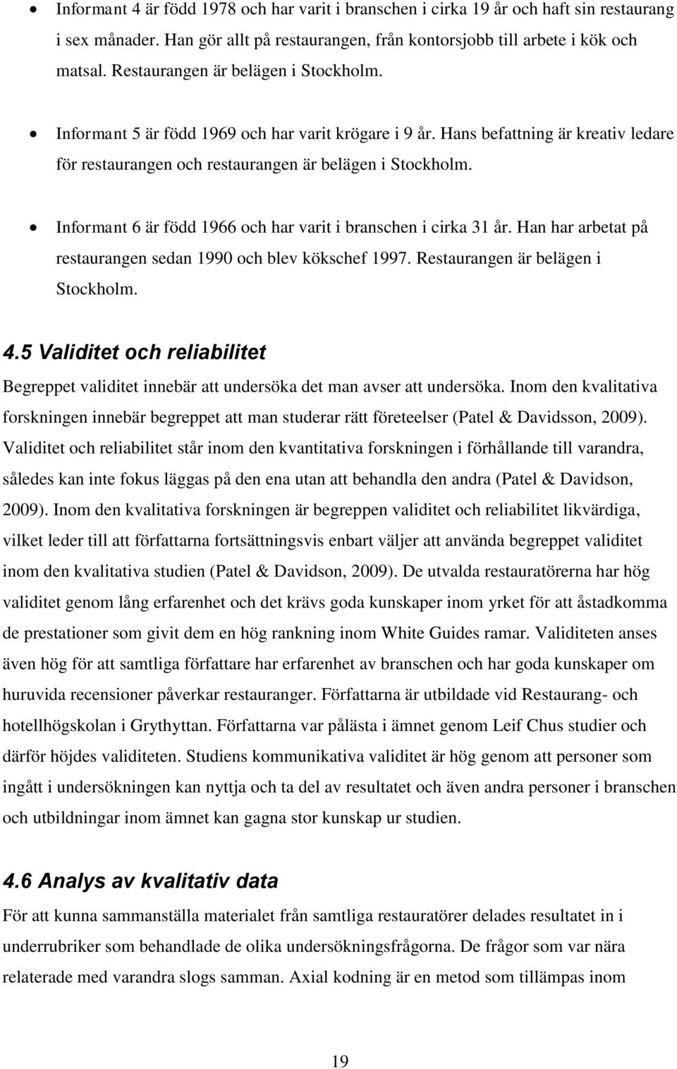 Informant 6 är född 1966 och har varit i branschen i cirka 31 år. Han har arbetat på restaurangen sedan 1990 och blev kökschef 1997. Restaurangen är belägen i Stockholm. 4.
