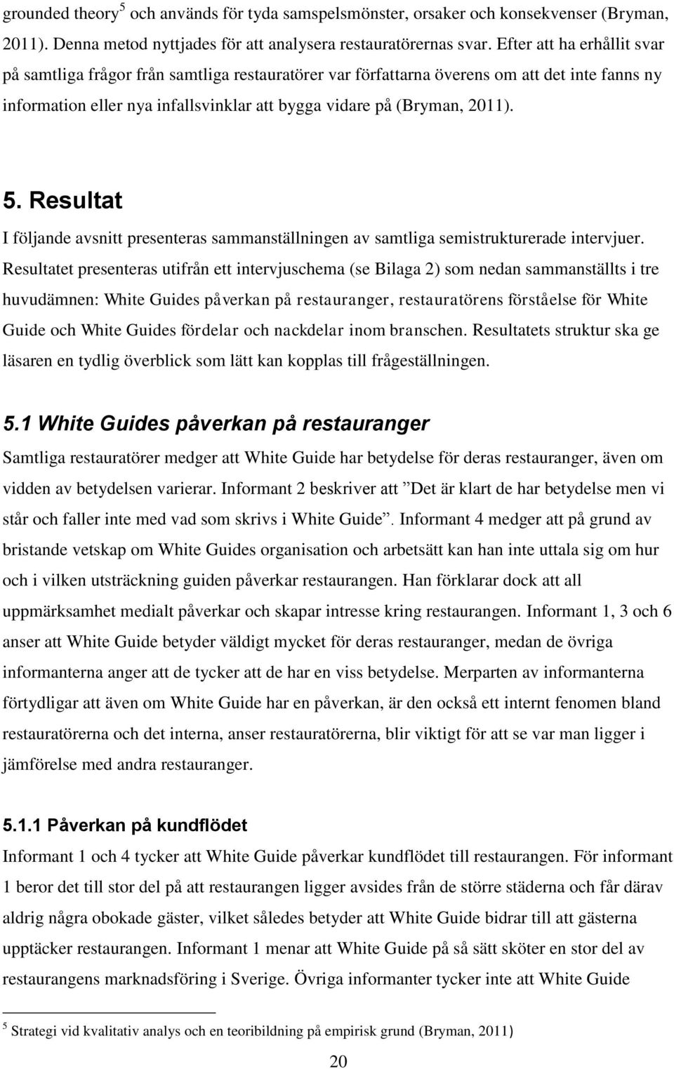 Resultat I följande avsnitt presenteras sammanställningen av samtliga semistrukturerade intervjuer.