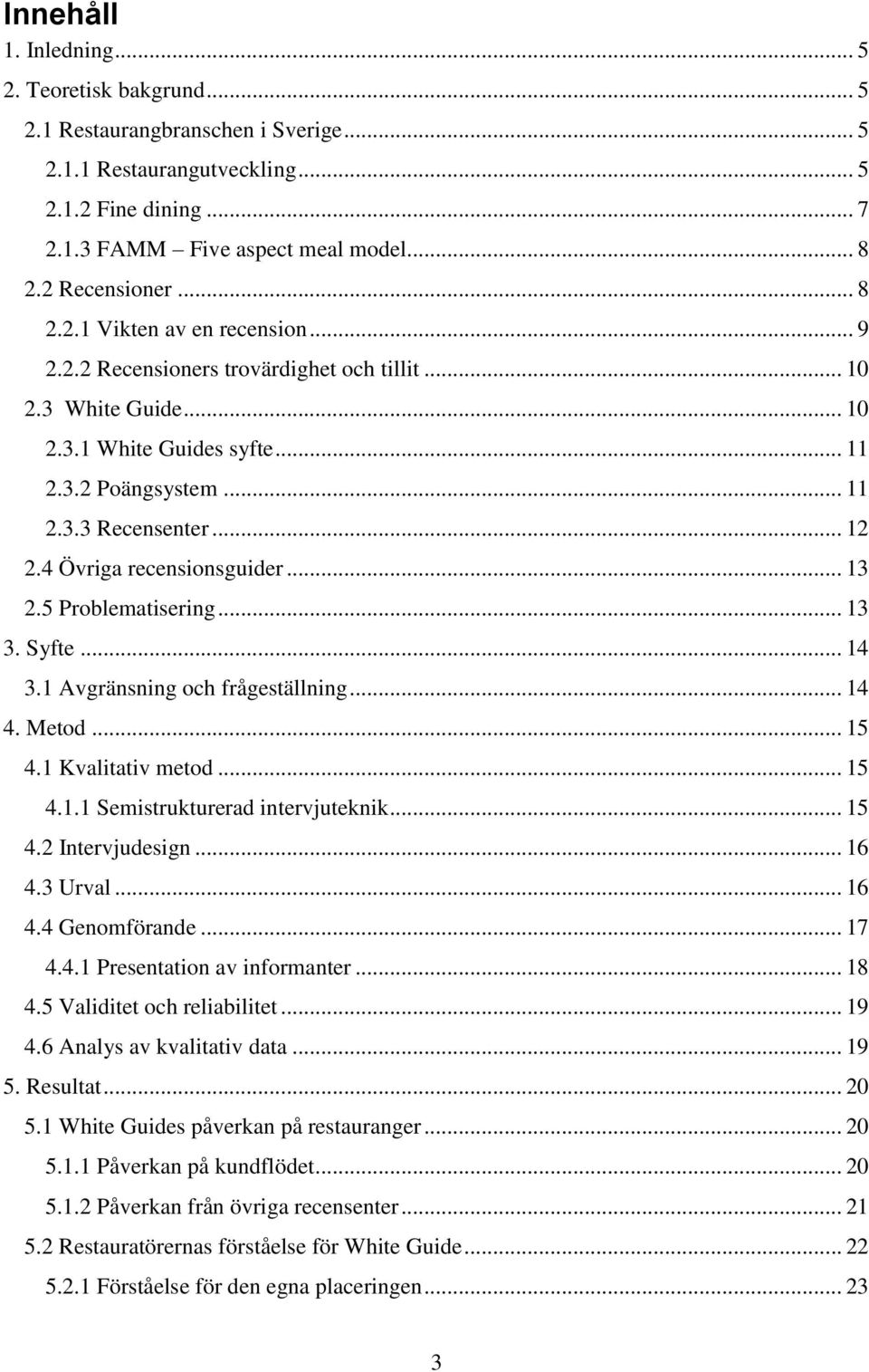 .. 12 2.4 Övriga recensionsguider... 13 2.5 Problematisering... 13 3. Syfte... 14 3.1 Avgränsning och frågeställning... 14 4. Metod... 15 4.1 Kvalitativ metod... 15 4.1.1 Semistrukturerad intervjuteknik.